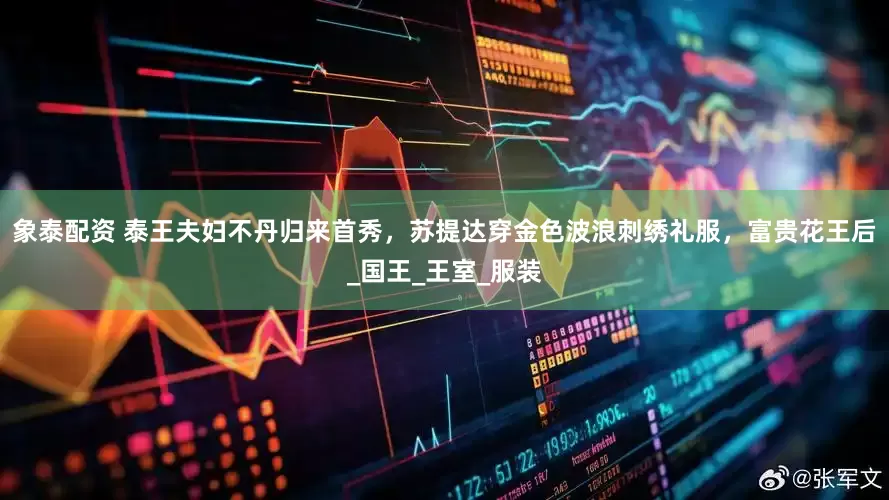 象泰配资 泰王夫妇不丹归来首秀，苏提达穿金色波浪刺绣礼服，富贵花王后_国王_王室_服装
