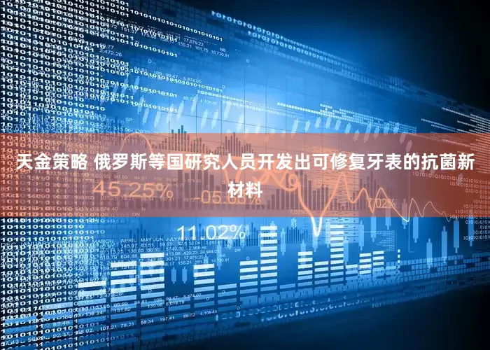 天金策略 俄罗斯等国研究人员开发出可修复牙表的抗菌新材料