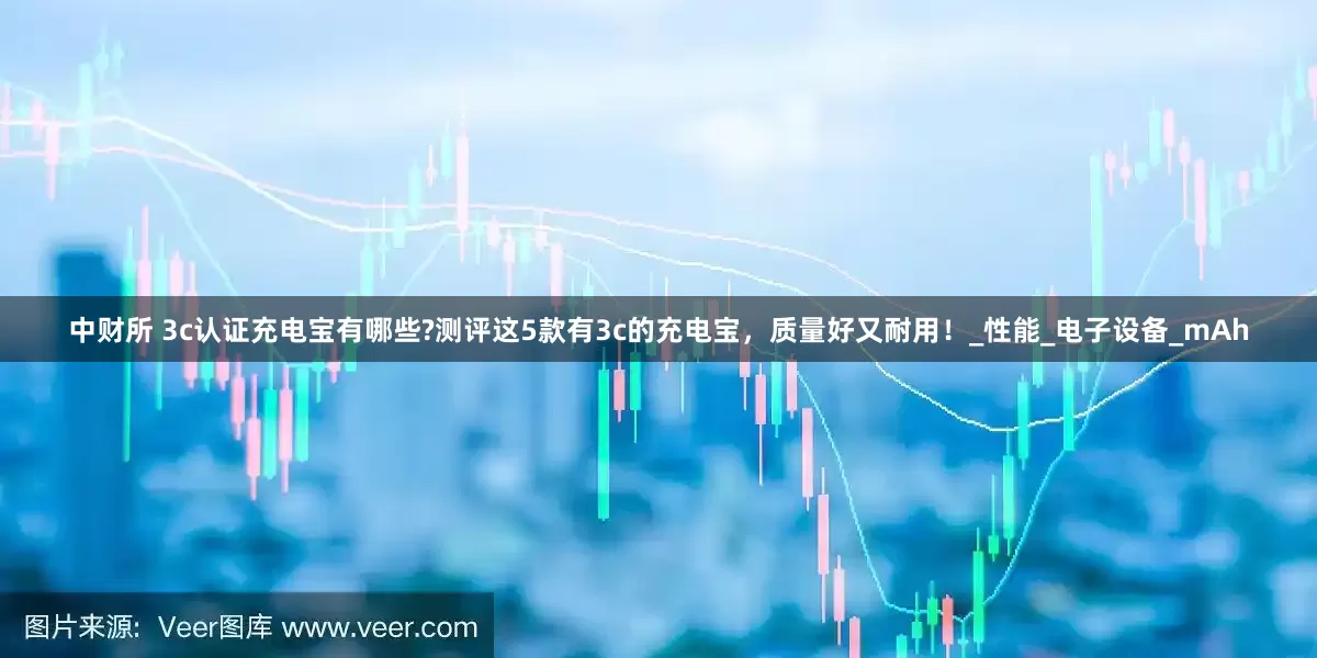 中财所 3c认证充电宝有哪些?测评这5款有3c的充电宝，质量好又耐用！_性能_电子设备_mAh