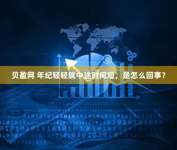 贝盈网 年纪轻轻就中途时间短，是怎么回事？