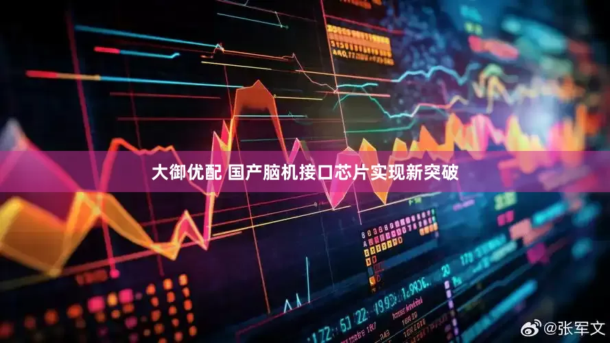 大御优配 国产脑机接口芯片实现新突破